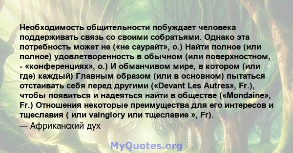 Необходимость общительности побуждает человека поддерживать связь со своими собратьями. Однако эта потребность может не («не саурайт», о.) Найти полное (или полное) удовлетворенность в обычном (или поверхностном, -