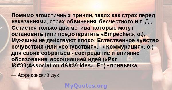 Помимо эгоистичных причин, таких как страх перед наказаниями, страх обвинения, бесчестного и т. Д., Остается только два мотива, которые могут остановить (или предотвратить «Empecher», о.), Мужчины не действуют плохо;