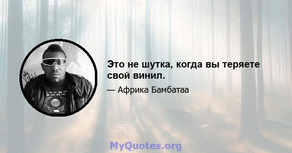 Это не шутка, когда вы теряете свой винил.