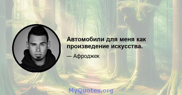 Автомобили для меня как произведение искусства.