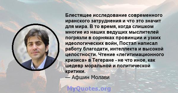 Блестящее исследование современного иранского затруднения и что это значит для мира. В то время, когда слишком многие из наших ведущих мыслителей погрязли в сорняках провинции и узких идеологических войн, Постэл написал 