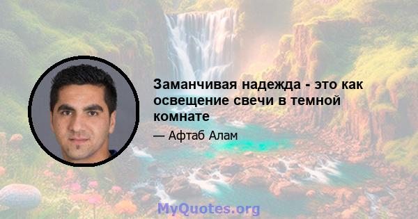 Заманчивая надежда - это как освещение свечи в темной комнате