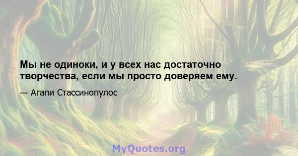 Мы не одиноки, и у всех нас достаточно творчества, если мы просто доверяем ему.