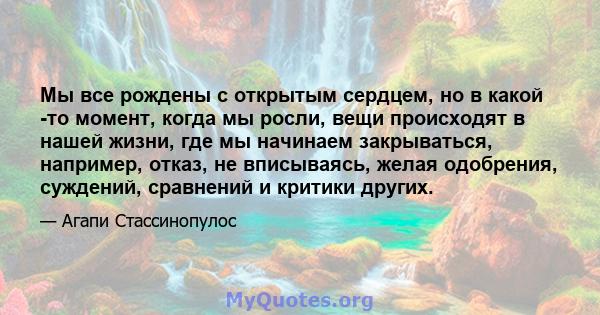 Мы все рождены с открытым сердцем, но в какой -то момент, когда мы росли, вещи происходят в нашей жизни, где мы начинаем закрываться, например, отказ, не вписываясь, желая одобрения, суждений, сравнений и критики других.