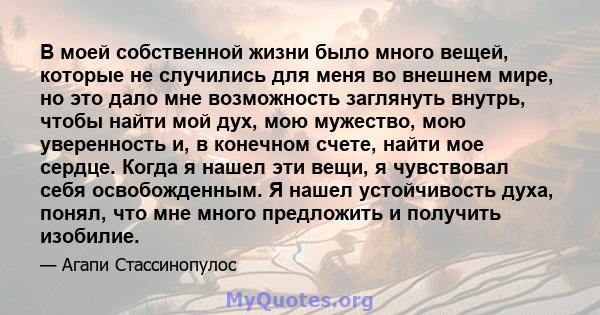 В моей собственной жизни было много вещей, которые не случились для меня во внешнем мире, но это дало мне возможность заглянуть внутрь, чтобы найти мой дух, мою мужество, мою уверенность и, в конечном счете, найти мое