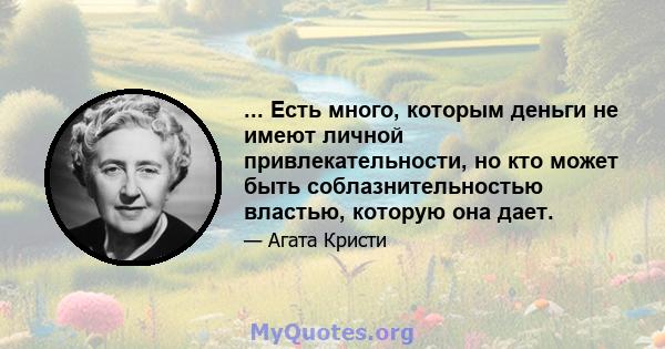 ... Есть много, которым деньги не имеют личной привлекательности, но кто может быть соблазнительностью властью, которую она дает.