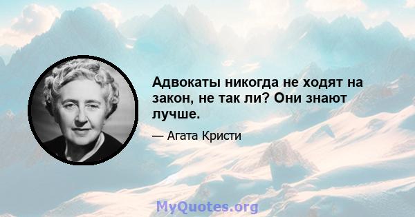 Адвокаты никогда не ходят на закон, не так ли? Они знают лучше.