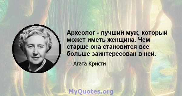 Археолог - лучший муж, который может иметь женщина. Чем старше она становится все больше заинтересован в ней.