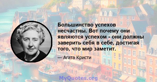 Большинство успехов несчастны. Вот почему они являются успехом - они должны заверить себя в себе, достигая того, что мир заметит.