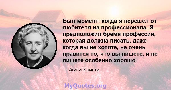 Был момент, когда я перешел от любителя на профессионала. Я предположил бремя профессии, которая должна писать, даже когда вы не хотите, не очень нравится то, что вы пишете, и не пишете особенно хорошо