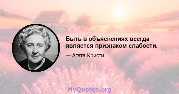 Быть в объяснениях всегда является признаком слабости.