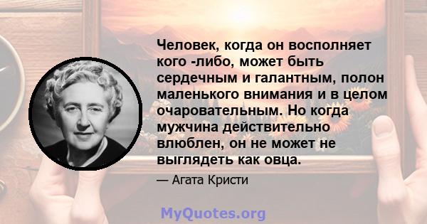 Человек, когда он восполняет кого -либо, может быть сердечным и галантным, полон маленького внимания и в целом очаровательным. Но когда мужчина действительно влюблен, он не может не выглядеть как овца.