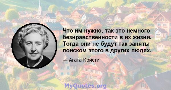 Что им нужно, так это немного безнравственности в их жизни. Тогда они не будут так заняты поиском этого в других людях.