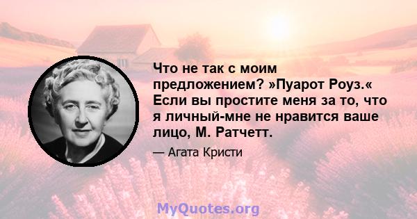 Что не так с моим предложением? »Пуарот Роуз.« Если вы простите меня за то, что я личный-мне не нравится ваше лицо, М. Ратчетт.