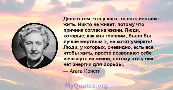 Дело в том, что у кого -то есть инстинкт жить. Никто не живет, потому что причина согласна жизни. Люди, которые, как мы говорим, было бы лучше мертвым », не хотят умереть! Люди, у которых, очевидно, есть все, чтобы