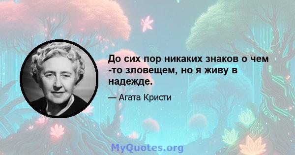 До сих пор никаких знаков о чем -то зловещем, но я живу в надежде.