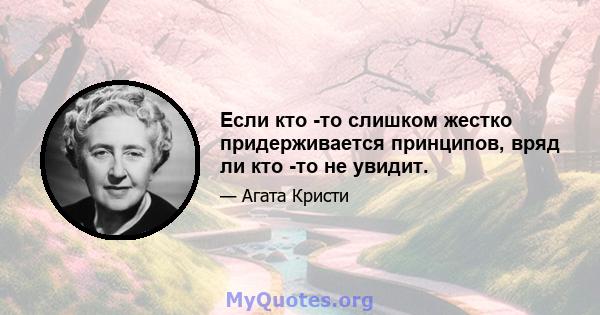 Если кто -то слишком жестко придерживается принципов, вряд ли кто -то не увидит.