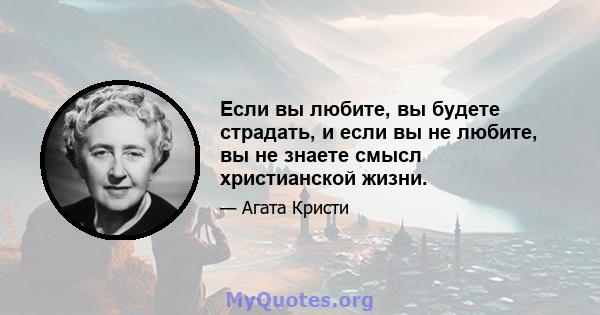 Если вы любите, вы будете страдать, и если вы не любите, вы не знаете смысл христианской жизни.