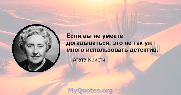 Если вы не умеете догадываться, это не так уж много использовать детектив.