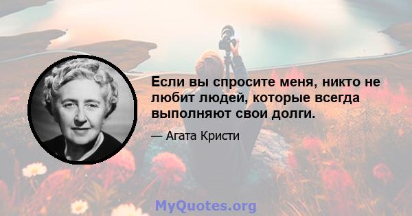 Если вы спросите меня, никто не любит людей, которые всегда выполняют свои долги.