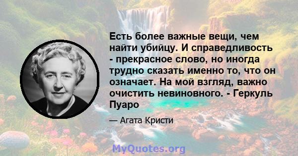 Есть более важные вещи, чем найти убийцу. И справедливость - прекрасное слово, но иногда трудно сказать именно то, что он означает. На мой взгляд, важно очистить невиновного. - Геркуль Пуаро