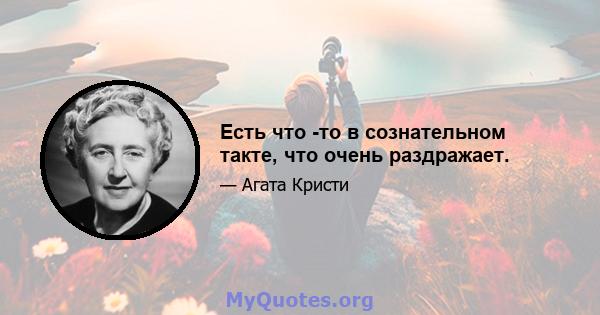 Есть что -то в сознательном такте, что очень раздражает.