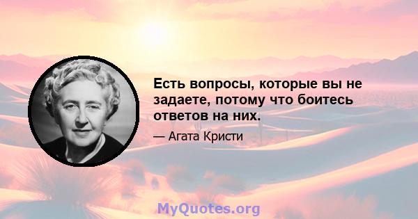 Есть вопросы, которые вы не задаете, потому что боитесь ответов на них.