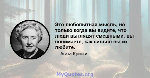 Это любопытная мысль, но только когда вы видите, что люди выглядят смешными, вы понимаете, как сильно вы их любите.