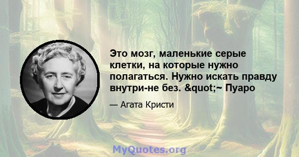 Это мозг, маленькие серые клетки, на которые нужно полагаться. Нужно искать правду внутри-не без. "~ Пуаро