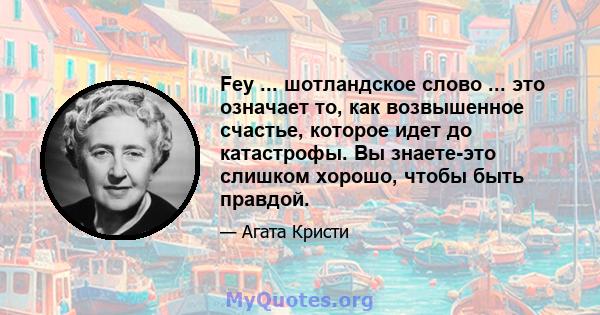 Fey ... шотландское слово ... это означает то, как возвышенное счастье, которое идет до катастрофы. Вы знаете-это слишком хорошо, чтобы быть правдой.