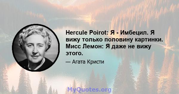 Hercule Poirot: Я - Имбецил. Я вижу только половину картинки. Мисс Лемон: Я даже не вижу этого.