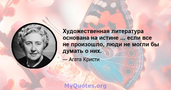 Художественная литература основана на истине ... если все не произошло, люди не могли бы думать о них.