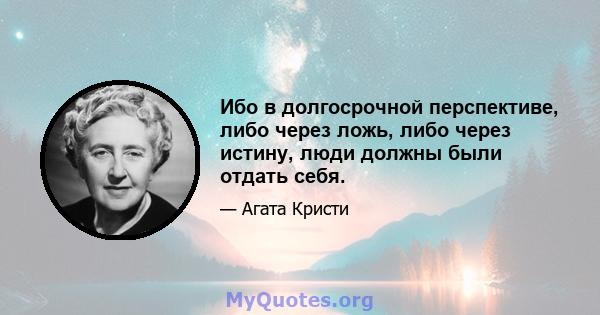 Ибо в долгосрочной перспективе, либо через ложь, либо через истину, люди должны были отдать себя.