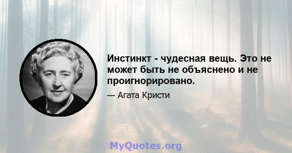 Инстинкт - чудесная вещь. Это не может быть не объяснено и не проигнорировано.