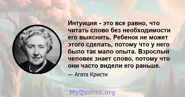 Интуиция - это все равно, что читать слово без необходимости его выяснить. Ребенок не может этого сделать, потому что у него было так мало опыта. Взрослый человек знает слово, потому что они часто видели его раньше.