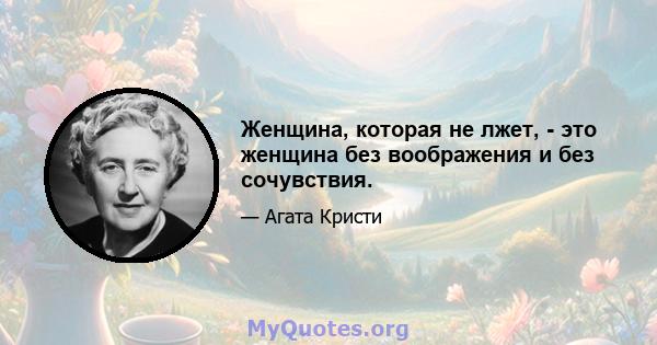 Женщина, которая не лжет, - это женщина без воображения и без сочувствия.