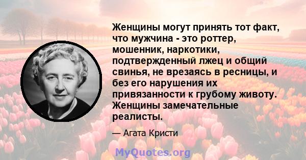 Женщины могут принять тот факт, что мужчина - это роттер, мошенник, наркотики, подтвержденный лжец и общий свинья, не врезаясь в ресницы, и без его нарушения их привязанности к грубому животу. Женщины замечательные