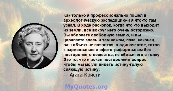 Как только я профессионально пошел в археологическую экспедицию-и я что-то там узнал. В ходе раскопок, когда что -то выходит из земли, все вокруг него очень осторожно. Вы убираете свободную землю, и вы царапаете здесь и 