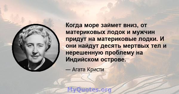 Когда море займет вниз, от материковых лодок и мужчин придут на материковые лодки. И они найдут десять мертвых тел и нерешенную проблему на Индийском острове.