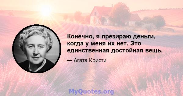 Конечно, я презираю деньги, когда у меня их нет. Это единственная достойная вещь.