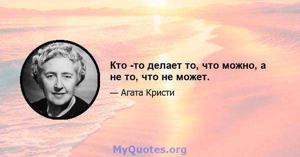 Кто -то делает то, что можно, а не то, что не может.