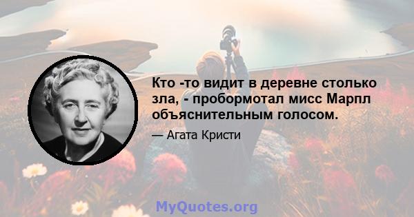 Кто -то видит в деревне столько зла, - пробормотал мисс Марпл объяснительным голосом.