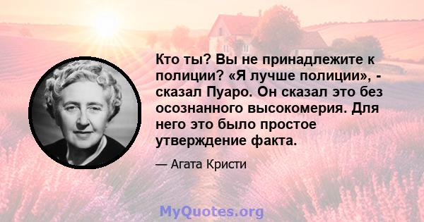 Кто ты? Вы не принадлежите к полиции? «Я лучше полиции», - сказал Пуаро. Он сказал это без осознанного высокомерия. Для него это было простое утверждение факта.