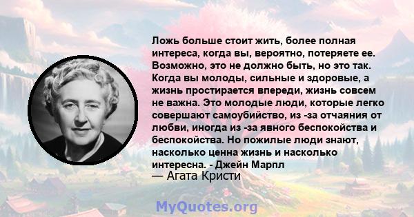 Ложь больше стоит жить, более полная интереса, когда вы, вероятно, потеряете ее. Возможно, это не должно быть, но это так. Когда вы молоды, сильные и здоровые, а жизнь простирается впереди, жизнь совсем не важна. Это