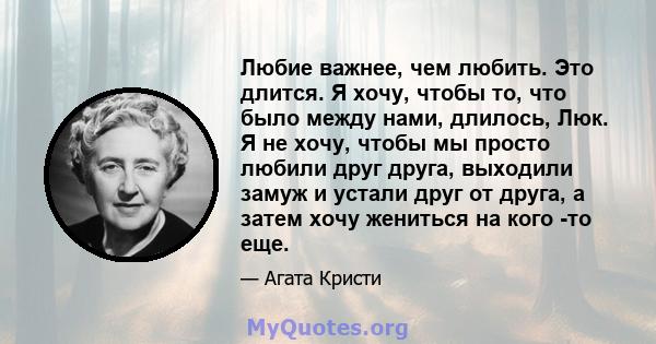 Любие важнее, чем любить. Это длится. Я хочу, чтобы то, что было между нами, длилось, Люк. Я не хочу, чтобы мы просто любили друг друга, выходили замуж и устали друг от друга, а затем хочу жениться на кого -то еще.