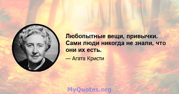 Любопытные вещи, привычки. Сами люди никогда не знали, что они их есть.