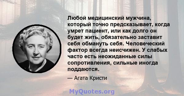 Любой медицинский мужчина, который точно предсказывает, когда умрет пациент, или как долго он будет жить, обязательно заставит себя обмануть себя. Человеческий фактор всегда неисчижен. У слабых часто есть неожиданные