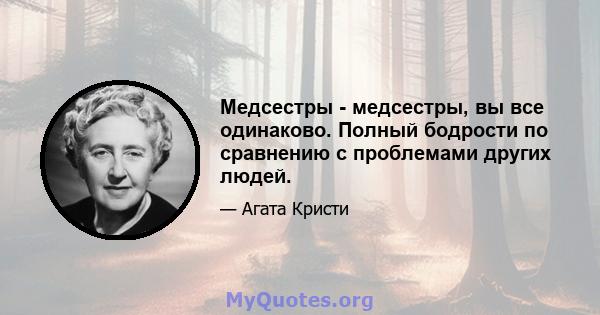 Медсестры - медсестры, вы все одинаково. Полный бодрости по сравнению с проблемами других людей.