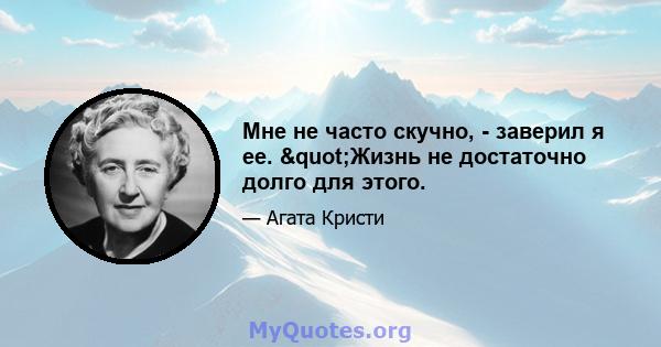 Мне не часто скучно, - заверил я ее. "Жизнь не достаточно долго для этого.