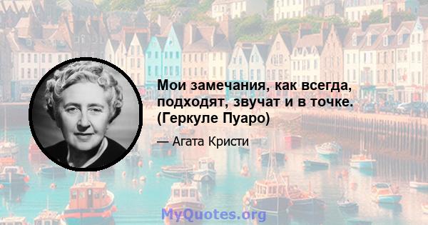 Мои замечания, как всегда, подходят, звучат и в точке. (Геркуле Пуаро)